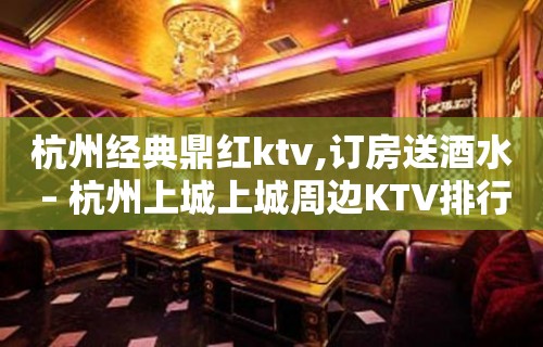 杭州经典鼎红ktv,订房送酒水 – 杭州上城上城周边KTV排行