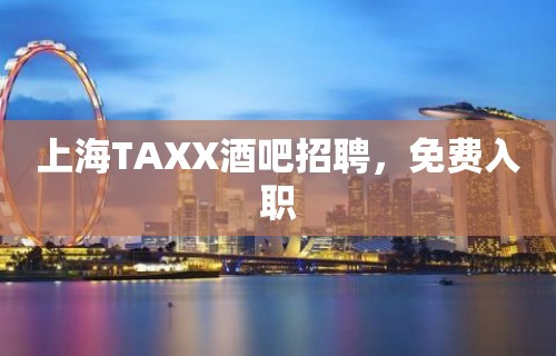 上海TAXX酒吧招聘，免费入职