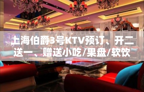 上海伯爵3号KTV预订、开二送一、赠送小吃/果盘/软饮