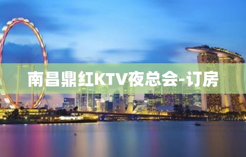 南昌鼎红KTV夜总会-订房