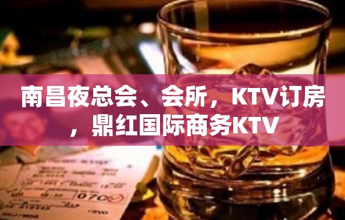 南昌夜总会、会所，KTV订房，鼎红国际商务KTV