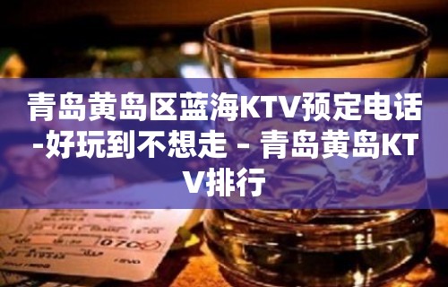 青岛黄岛区蓝海KTV预定电话-好玩到不想走 – 青岛黄岛KTV排行