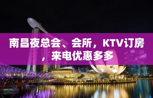 南昌夜总会、会所，KTV订房，来电优惠多多