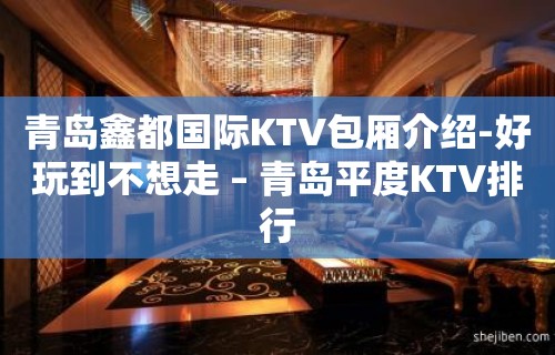 青岛鑫都国际KTV包厢介绍-好玩到不想走 – 青岛平度KTV排行