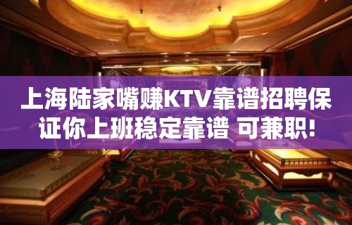 上海陆家嘴赚KTV靠谱招聘保证你上班稳定靠谱 可兼职!