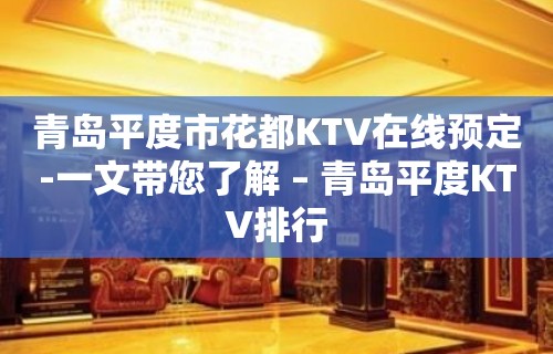 青岛平度市花都KTV在线预定-一文带您了解 – 青岛平度KTV排行