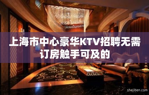 上海市中心豪华KTV招聘无需订房触手可及的