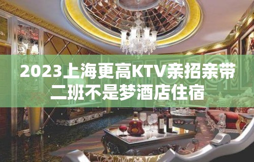 2023上海更高KTV亲招亲带二班不是梦酒店住宿