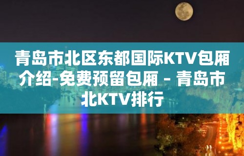 青岛市北区东都国际KTV包厢介绍-免费预留包厢 – 青岛市北KTV排行