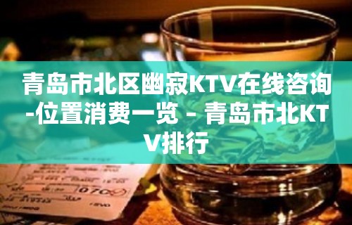 青岛市北区幽寂KTV在线咨询-位置消费一览 – 青岛市北KTV排行