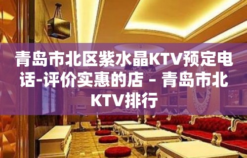 青岛市北区紫水晶KTV预定电话-评价实惠的店 – 青岛市北KTV排行