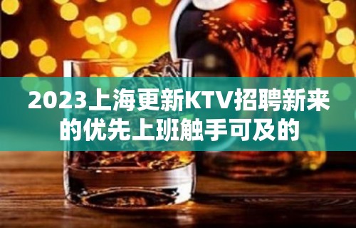 2023上海更新KTV招聘新来的优先上班触手可及的