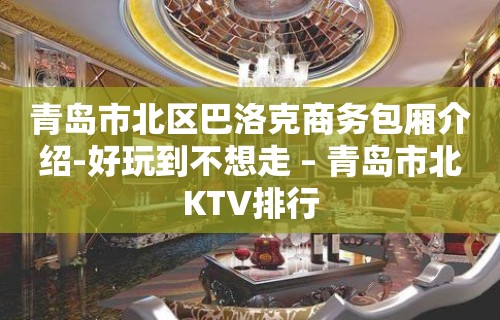 青岛市北区巴洛克商务包厢介绍-好玩到不想走 – 青岛市北KTV排行