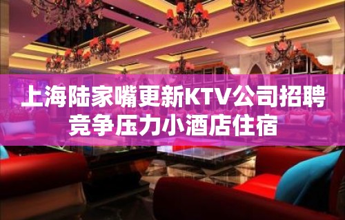 上海陆家嘴更新KTV公司招聘竞争压力小酒店住宿