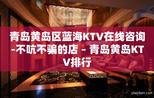 青岛黄岛区蓝海KTV在线咨询-不吭不骗的店 – 青岛黄岛KTV排行