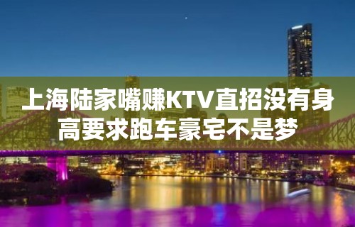 上海陆家嘴赚KTV直招没有身高要求跑车豪宅不是梦