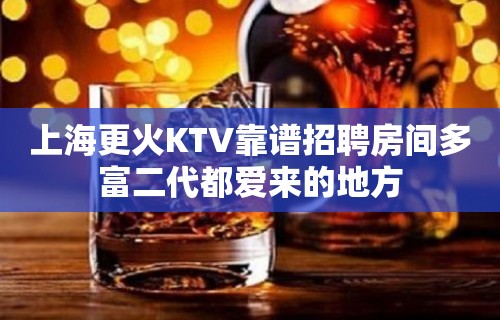 上海更火KTV靠谱招聘房间多富二代都爱来的地方