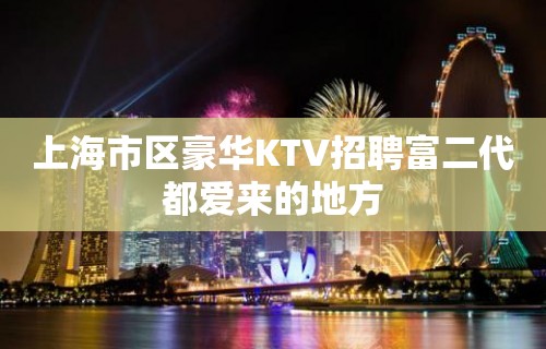 上海市区豪华KTV招聘富二代都爱来的地方