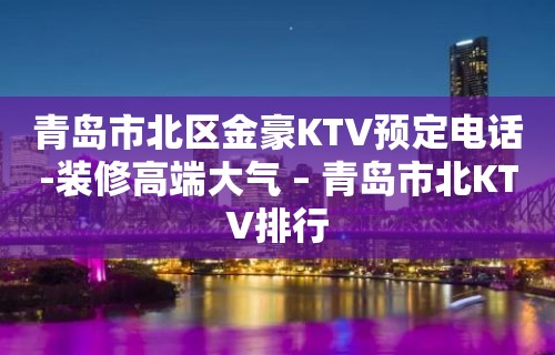 青岛市北区金豪KTV预定电话-装修高端大气 – 青岛市北KTV排行