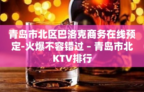 青岛市北区巴洛克商务在线预定-火爆不容错过 – 青岛市北KTV排行