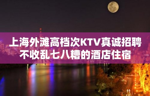 上海外滩高档次KTV真诚招聘不收乱七八糟的酒店住宿