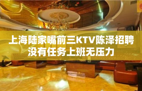 上海陆家嘴前三KTV陈泽招聘没有任务上班无压力