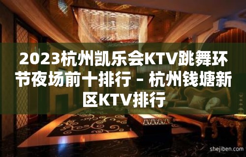 2023杭州凯乐会KTV跳舞环节夜场前十排行 – 杭州钱塘新区KTV排行