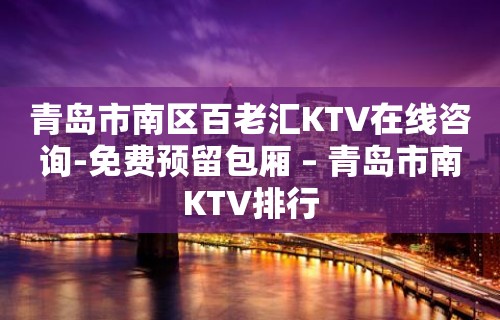 青岛市南区百老汇KTV在线咨询-免费预留包厢 – 青岛市南KTV排行