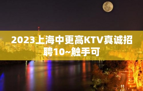 2023上海中更高KTV真诚招聘10~触手可