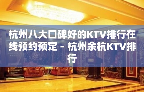 杭州八大口碑好的KTV排行在线预约预定 – 杭州余杭KTV排行