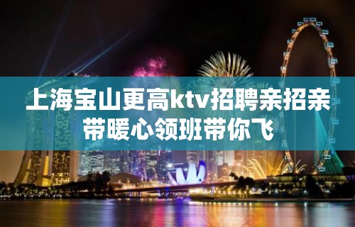 上海宝山更高ktv招聘亲招亲带暖心领班带你飞