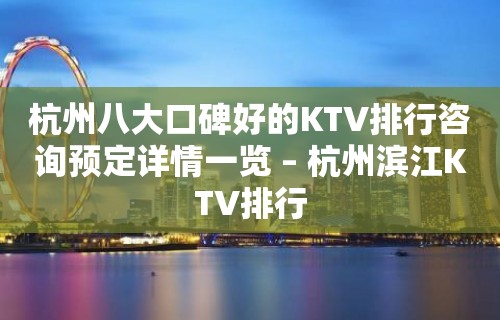 杭州八大口碑好的KTV排行咨询预定详情一览 – 杭州滨江KTV排行