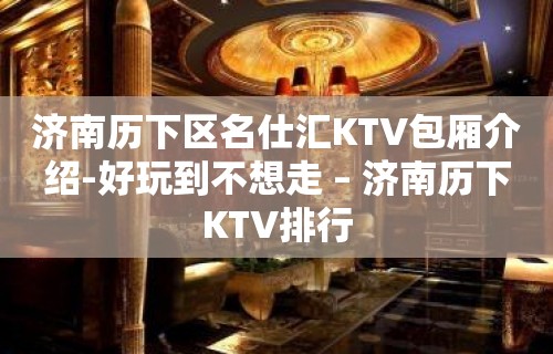 济南历下区名仕汇KTV包厢介绍-好玩到不想走 – 济南历下KTV排行