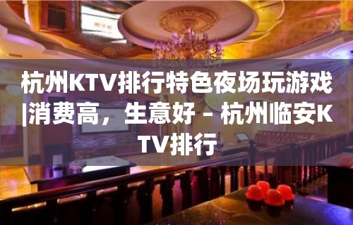 杭州KTV排行特色夜场玩游戏|消费高，生意好 – 杭州临安KTV排行