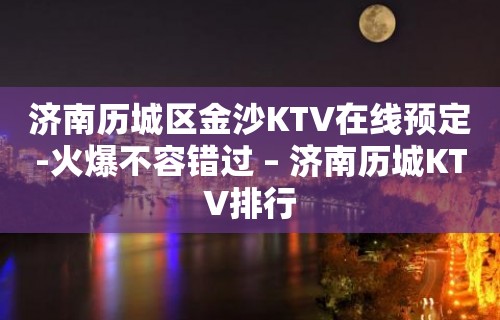 济南历城区金沙KTV在线预定-火爆不容错过 – 济南历城KTV排行