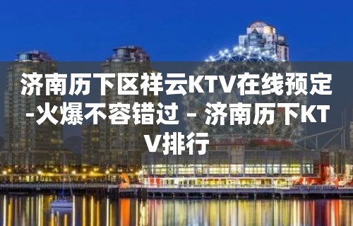 济南历下区祥云KTV在线预定-火爆不容错过 – 济南历下KTV排行