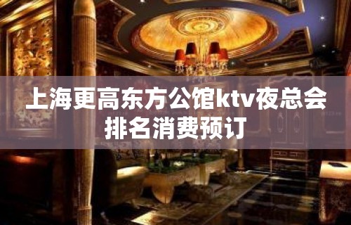 上海更高东方公馆ktv夜总会排名消费预订