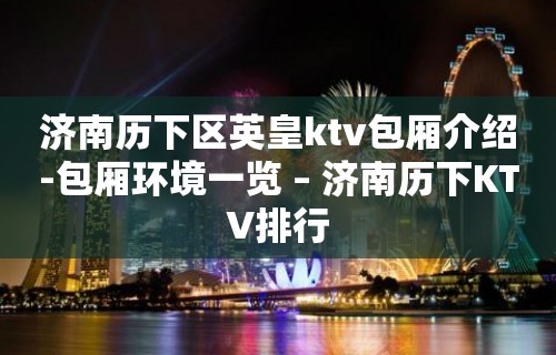 济南历下区英皇ktv包厢介绍-包厢环境一览 – 济南历下KTV排行