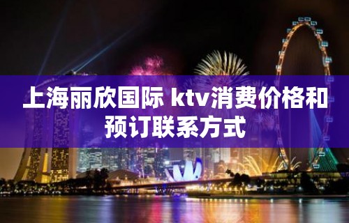 上海丽欣国际 ktv消费价格和预订联系方式