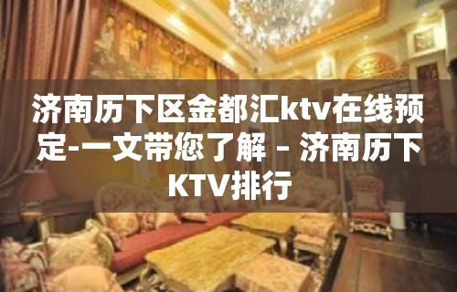 济南历下区金都汇ktv在线预定-一文带您了解 – 济南历下KTV排行