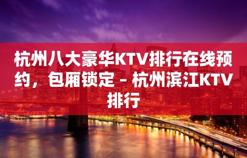 杭州八大豪华KTV排行在线预约，包厢锁定 – 杭州滨江KTV排行