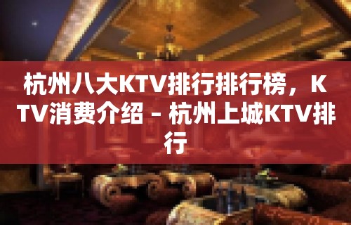 杭州八大KTV排行排行榜，KTV消费介绍 – 杭州上城KTV排行