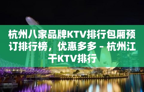 杭州八家品牌KTV排行包厢预订排行榜，优惠多多 – 杭州江干KTV排行