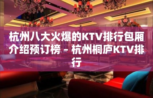 杭州八大火爆的KTV排行包厢介绍预订榜 – 杭州桐庐KTV排行