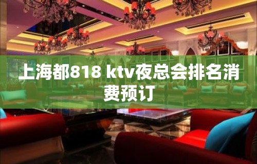 上海都818 ktv夜总会排名消费预订