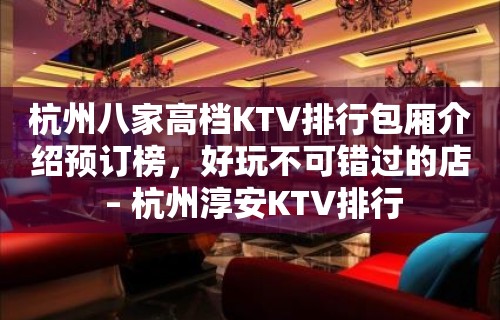 杭州八家高档KTV排行包厢介绍预订榜，好玩不可错过的店 – 杭州淳安KTV排行