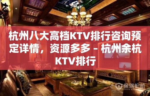 杭州八大高档KTV排行咨询预定详情，资源多多 – 杭州余杭KTV排行