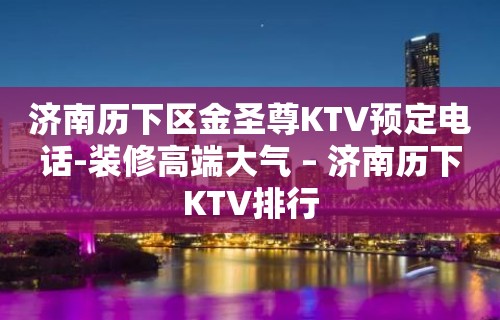 济南历下区金圣尊KTV预定电话-装修高端大气 – 济南历下KTV排行