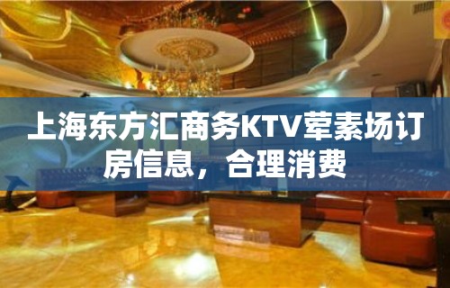 上海东方汇商务KTV荤素场订房信息，合理消费