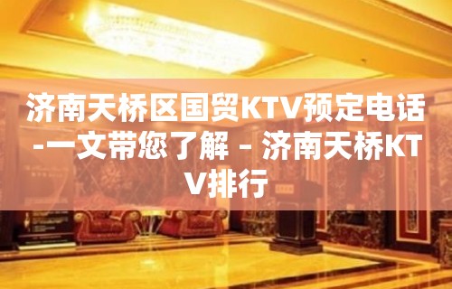 济南天桥区国贸KTV预定电话-一文带您了解 – 济南天桥KTV排行